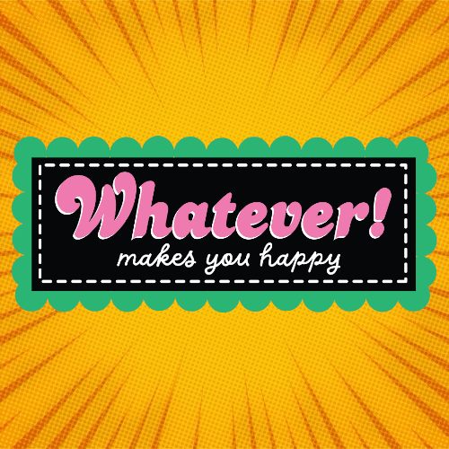 Whatever! Makes You Happy